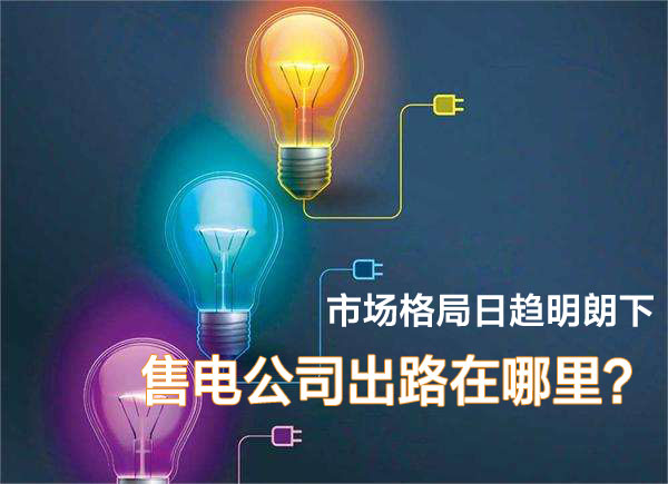 市場格局日趨明朗下 售電公司在出路在哪里？