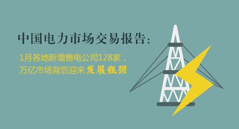 中國電力市場交易報告：1月各地新增售電公司128家，萬億市場背后迎來發(fā)展瓶頸