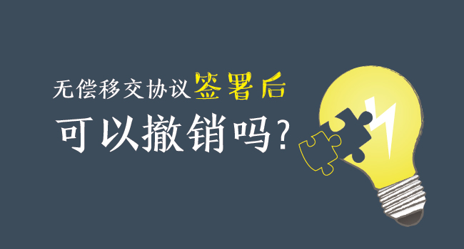 無(wú)償移交協(xié)議簽署后，可以撤銷(xiāo)嗎？